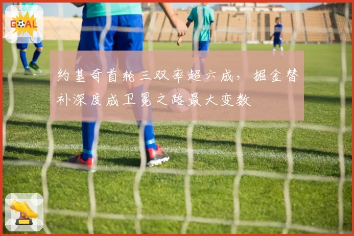 约基奇首轮三双率超六成，掘金替补深度成卫冕之路最大变数