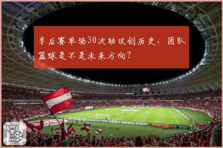 季后赛单场30次助攻创历史，团队篮球是不是未来方向？