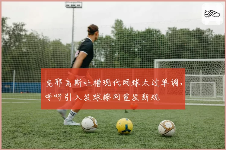 克耶高斯吐槽现代网球太过单调，呼吁引入发球擦网重发新规