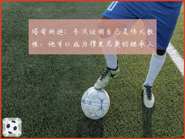 塔奇纳迪：齐沃证明自己是伟大教练，他可以成为穆里尼奥的继承人