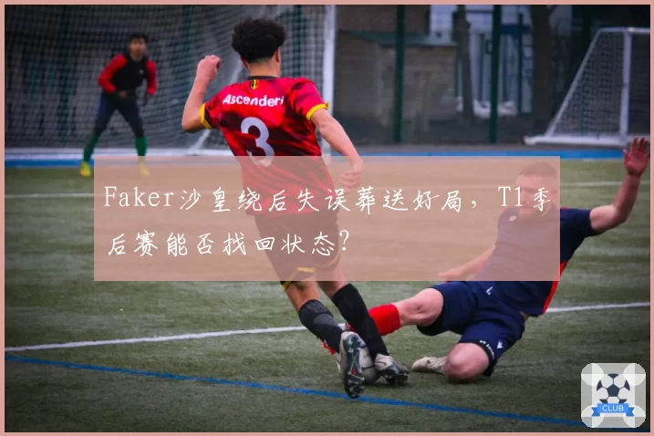 Faker沙皇绕后失误葬送好局，T1季后赛能否找回状态？