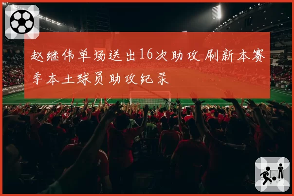 赵继伟单场送出16次助攻 刷新本赛季本土球员助攻纪录