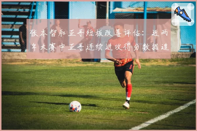 张本智和正手短板改善评估：近两年大赛中正手连续进攻得分数据追踪