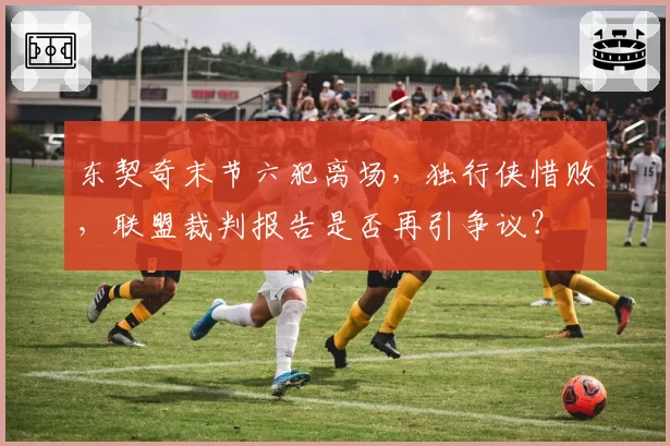 东契奇末节六犯离场，独行侠惜败，联盟裁判报告是否再引争议？