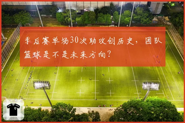 季后赛单场30次助攻创历史，团队篮球是不是未来方向？