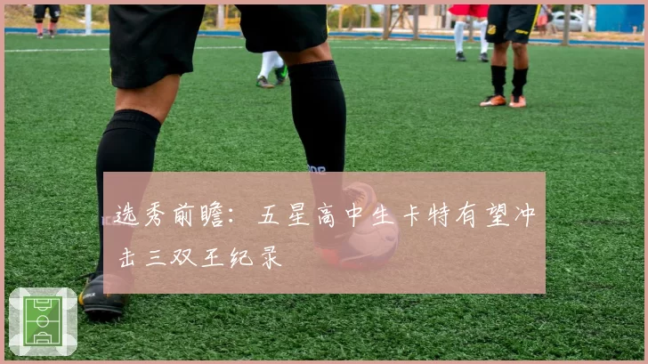 选秀前瞻：五星高中生卡特有望冲击三双王纪录