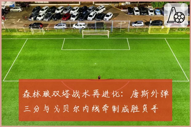 森林狼双塔战术再进化：唐斯外弹三分与戈贝尔内线牵制成胜负手