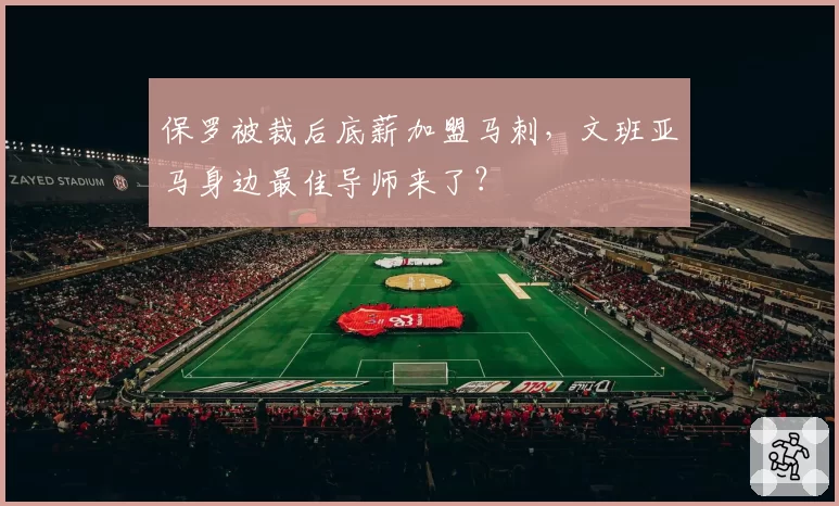 保罗被裁后底薪加盟马刺，文班亚马身边最佳导师来了？