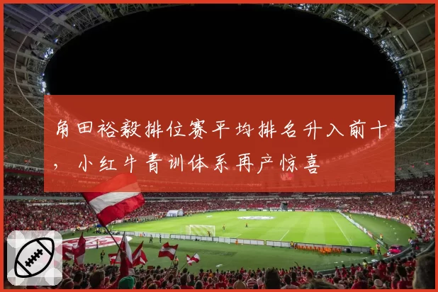 角田裕毅排位赛平均排名升入前十，小红牛青训体系再产惊喜