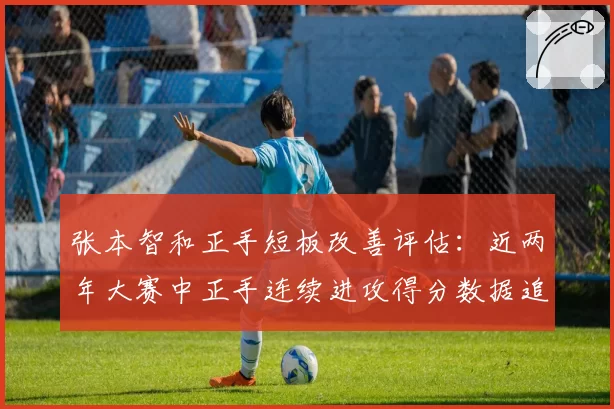 张本智和正手短板改善评估：近两年大赛中正手连续进攻得分数据追踪