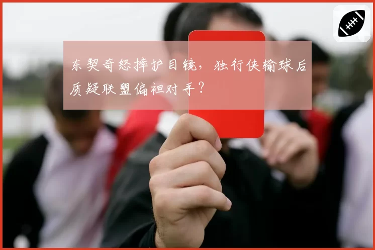 东契奇怒摔护目镜，独行侠输球后质疑联盟偏袒对手？